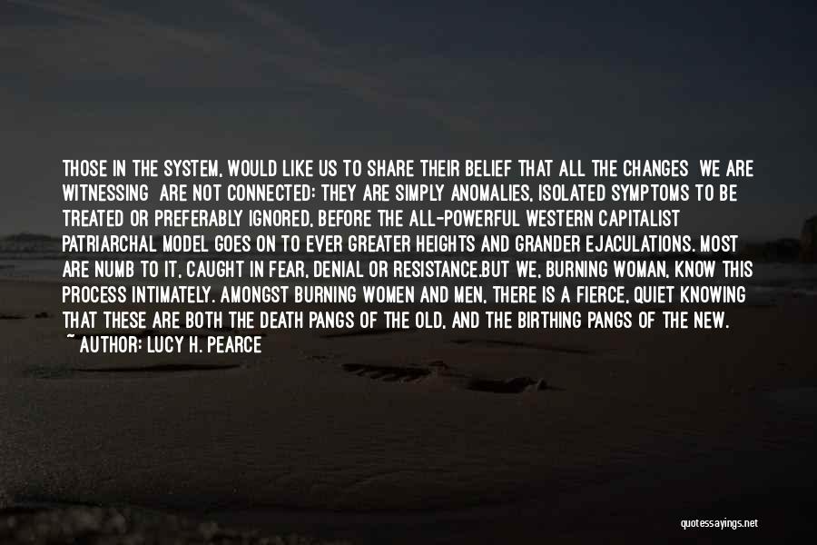 Lucy H. Pearce Quotes: Those In The System, Would Like Us To Share Their Belief That All The Changes [we Are Witnessing] Are Not