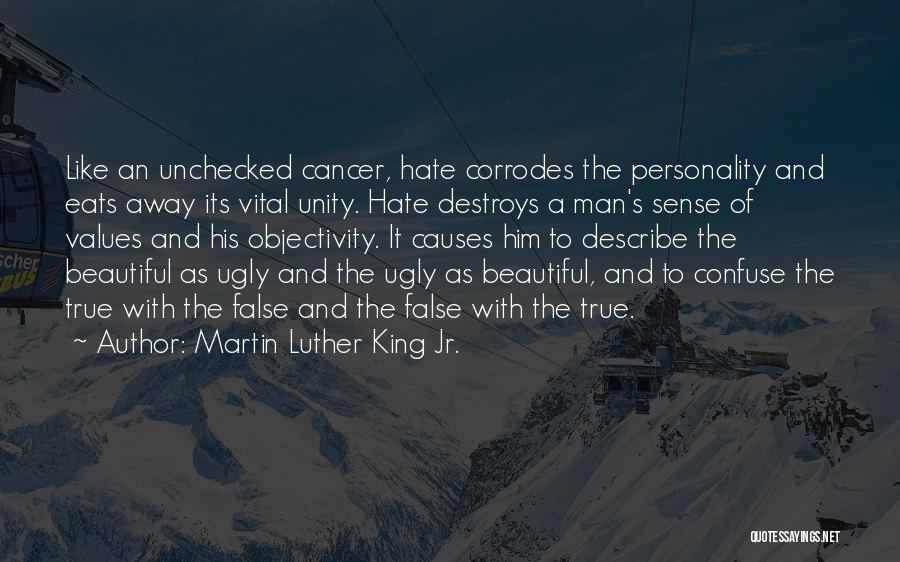 Martin Luther King Jr. Quotes: Like An Unchecked Cancer, Hate Corrodes The Personality And Eats Away Its Vital Unity. Hate Destroys A Man's Sense Of