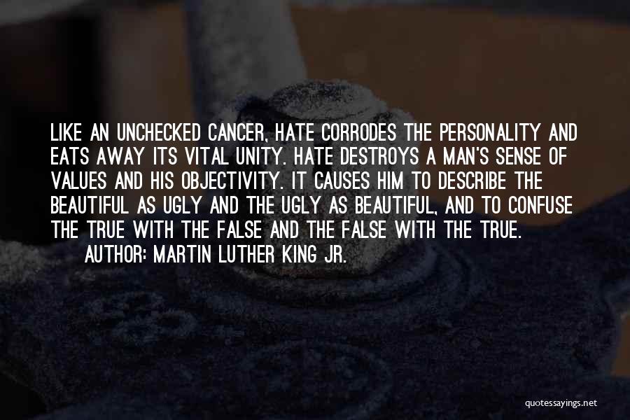 Martin Luther King Jr. Quotes: Like An Unchecked Cancer, Hate Corrodes The Personality And Eats Away Its Vital Unity. Hate Destroys A Man's Sense Of