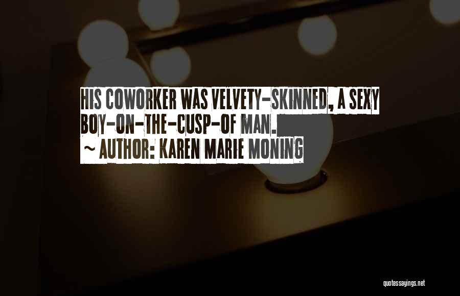 Karen Marie Moning Quotes: His Coworker Was Velvety-skinned, A Sexy Boy-on-the-cusp-of Man.