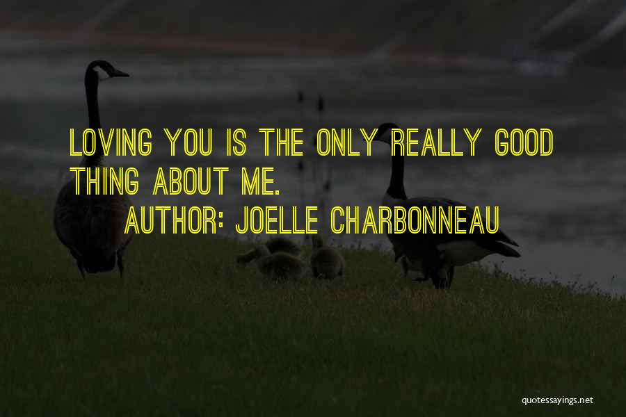 Joelle Charbonneau Quotes: Loving You Is The Only Really Good Thing About Me.