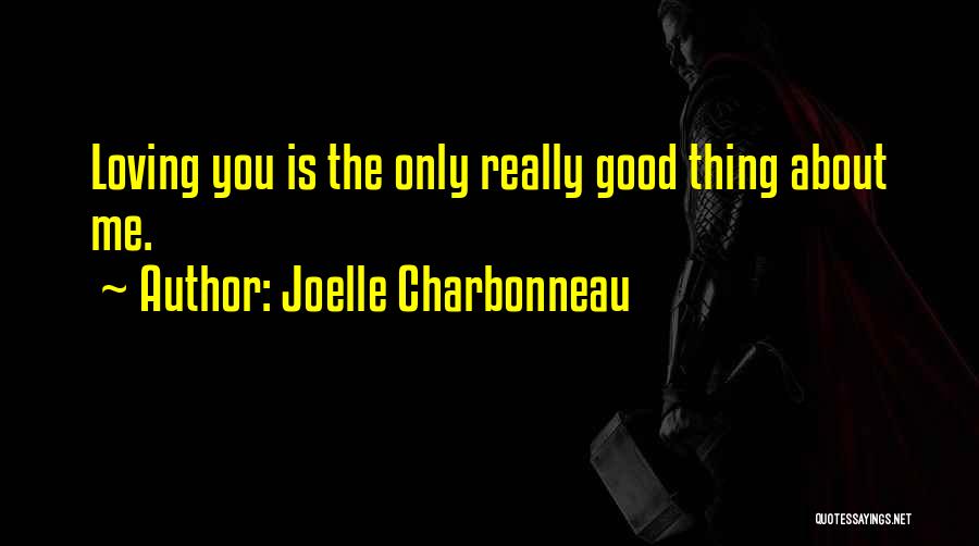 Joelle Charbonneau Quotes: Loving You Is The Only Really Good Thing About Me.