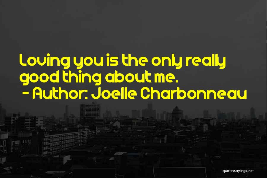 Joelle Charbonneau Quotes: Loving You Is The Only Really Good Thing About Me.