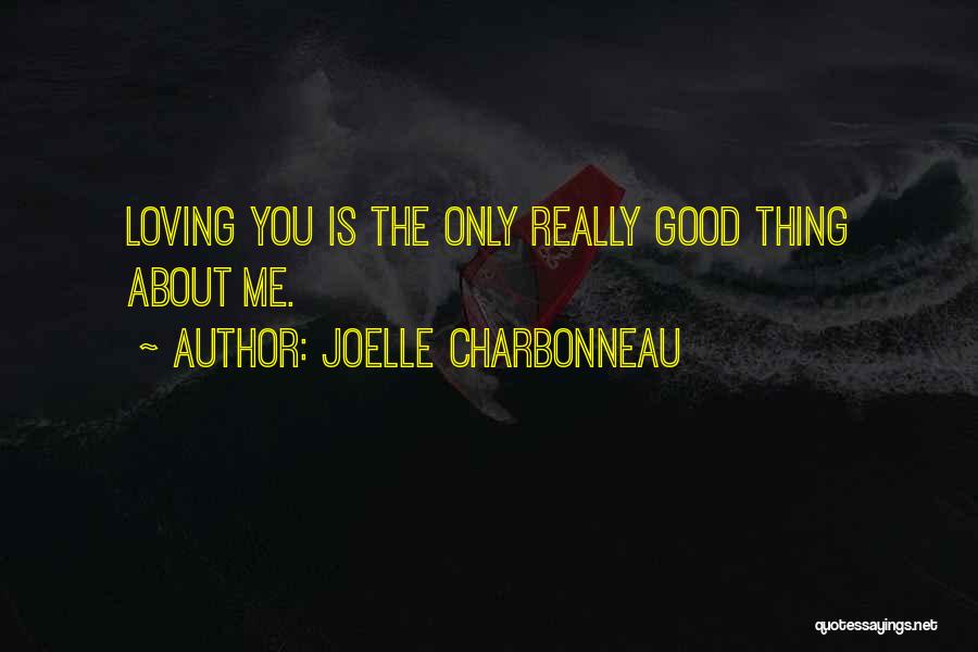 Joelle Charbonneau Quotes: Loving You Is The Only Really Good Thing About Me.