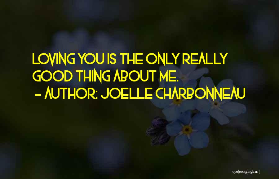 Joelle Charbonneau Quotes: Loving You Is The Only Really Good Thing About Me.