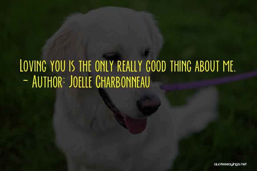 Joelle Charbonneau Quotes: Loving You Is The Only Really Good Thing About Me.