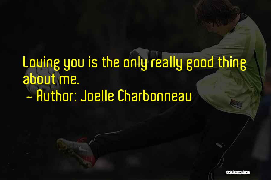 Joelle Charbonneau Quotes: Loving You Is The Only Really Good Thing About Me.