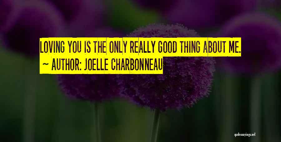 Joelle Charbonneau Quotes: Loving You Is The Only Really Good Thing About Me.