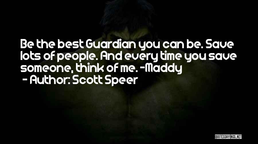 Scott Speer Quotes: Be The Best Guardian You Can Be. Save Lots Of People. And Every Time You Save Someone, Think Of Me.