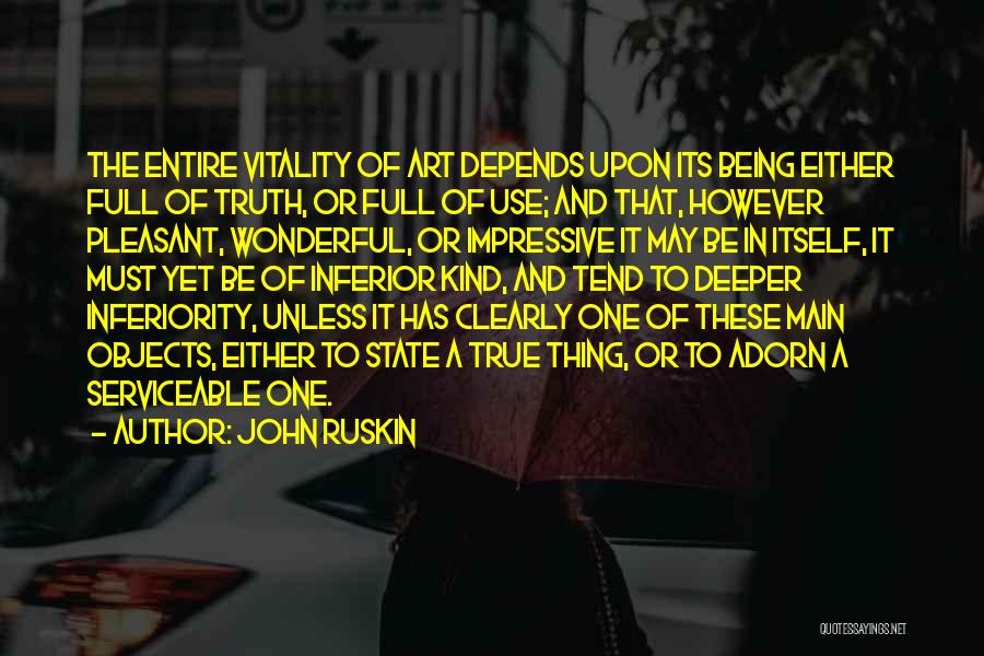 John Ruskin Quotes: The Entire Vitality Of Art Depends Upon Its Being Either Full Of Truth, Or Full Of Use; And That, However