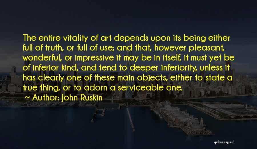 John Ruskin Quotes: The Entire Vitality Of Art Depends Upon Its Being Either Full Of Truth, Or Full Of Use; And That, However