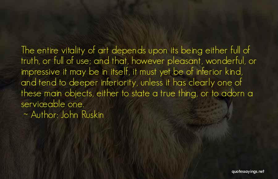 John Ruskin Quotes: The Entire Vitality Of Art Depends Upon Its Being Either Full Of Truth, Or Full Of Use; And That, However
