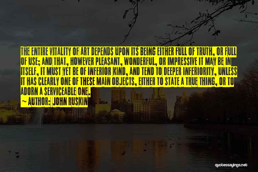 John Ruskin Quotes: The Entire Vitality Of Art Depends Upon Its Being Either Full Of Truth, Or Full Of Use; And That, However