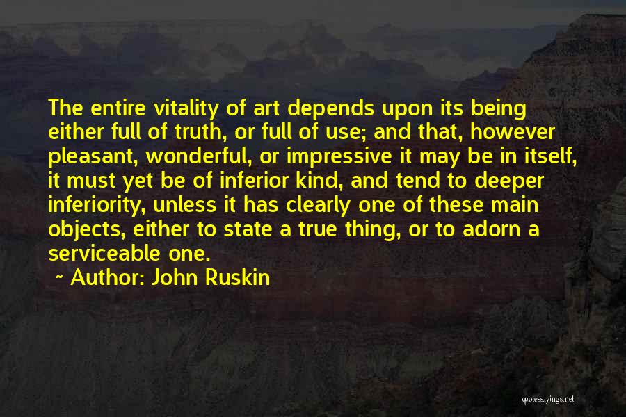 John Ruskin Quotes: The Entire Vitality Of Art Depends Upon Its Being Either Full Of Truth, Or Full Of Use; And That, However