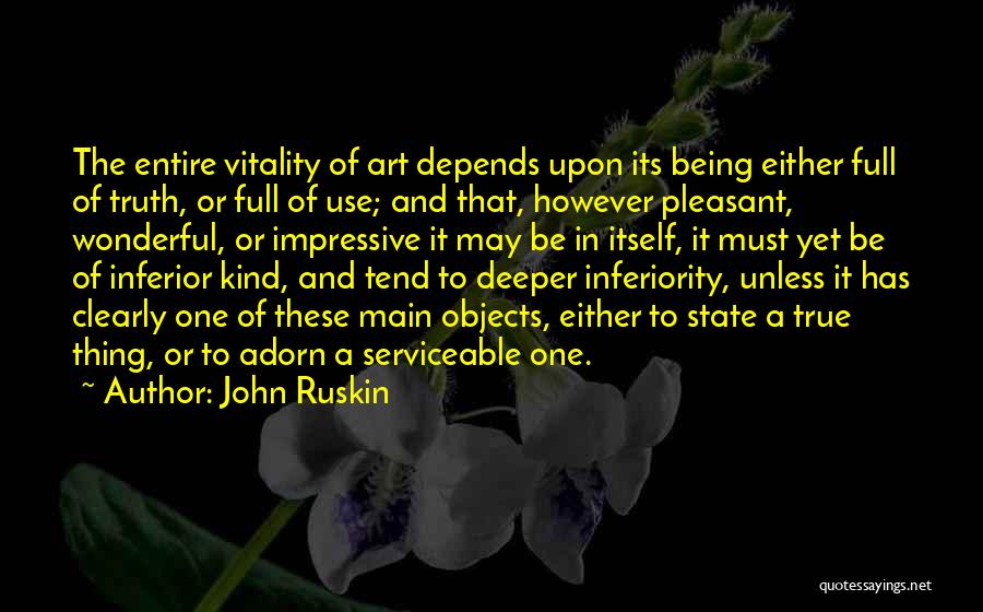 John Ruskin Quotes: The Entire Vitality Of Art Depends Upon Its Being Either Full Of Truth, Or Full Of Use; And That, However