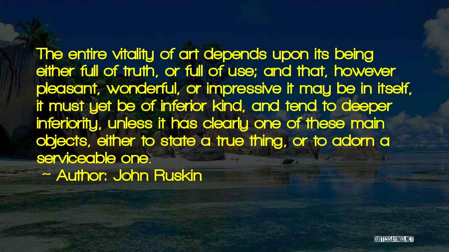 John Ruskin Quotes: The Entire Vitality Of Art Depends Upon Its Being Either Full Of Truth, Or Full Of Use; And That, However