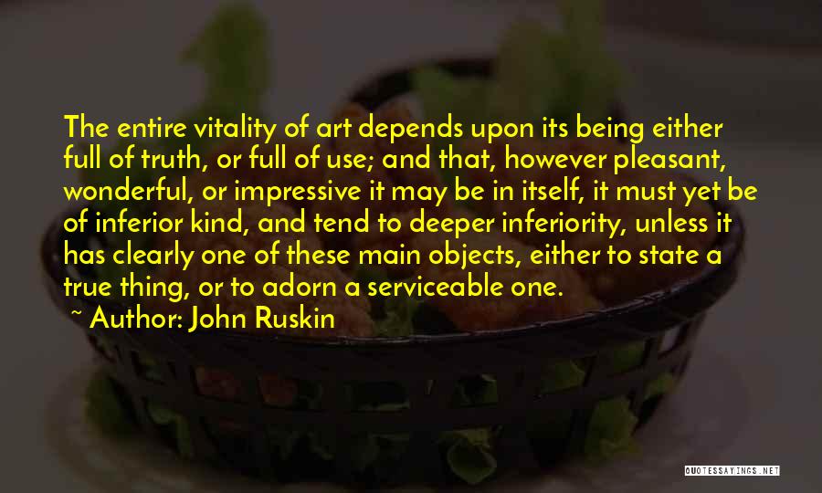 John Ruskin Quotes: The Entire Vitality Of Art Depends Upon Its Being Either Full Of Truth, Or Full Of Use; And That, However