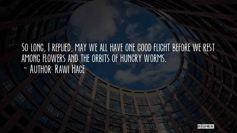 Rawi Hage Quotes: So Long, I Replied, May We All Have One Good Flight Before We Rest Among Flowers And The Orbits Of