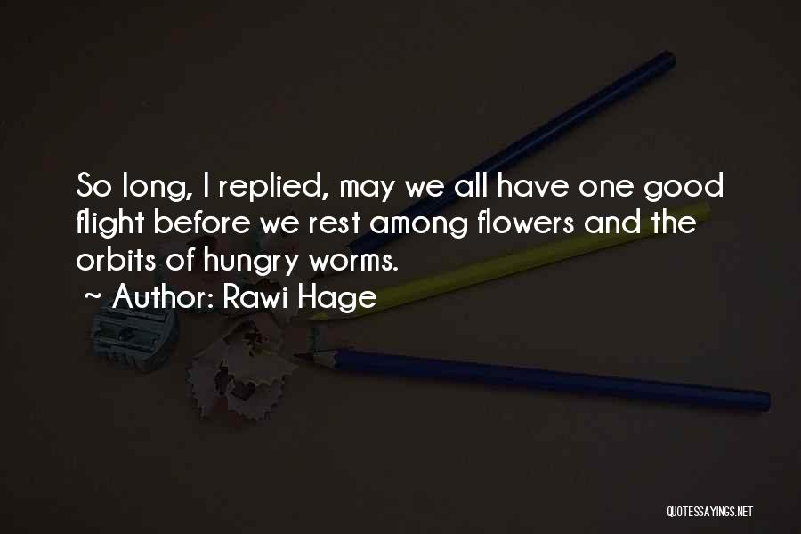 Rawi Hage Quotes: So Long, I Replied, May We All Have One Good Flight Before We Rest Among Flowers And The Orbits Of