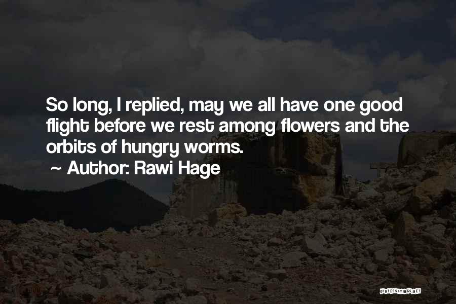 Rawi Hage Quotes: So Long, I Replied, May We All Have One Good Flight Before We Rest Among Flowers And The Orbits Of