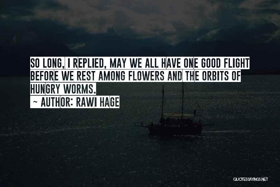 Rawi Hage Quotes: So Long, I Replied, May We All Have One Good Flight Before We Rest Among Flowers And The Orbits Of