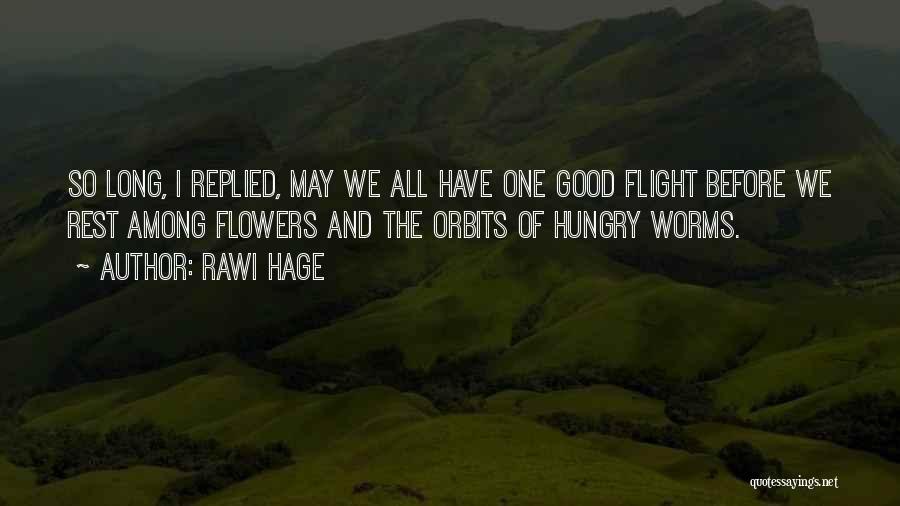 Rawi Hage Quotes: So Long, I Replied, May We All Have One Good Flight Before We Rest Among Flowers And The Orbits Of