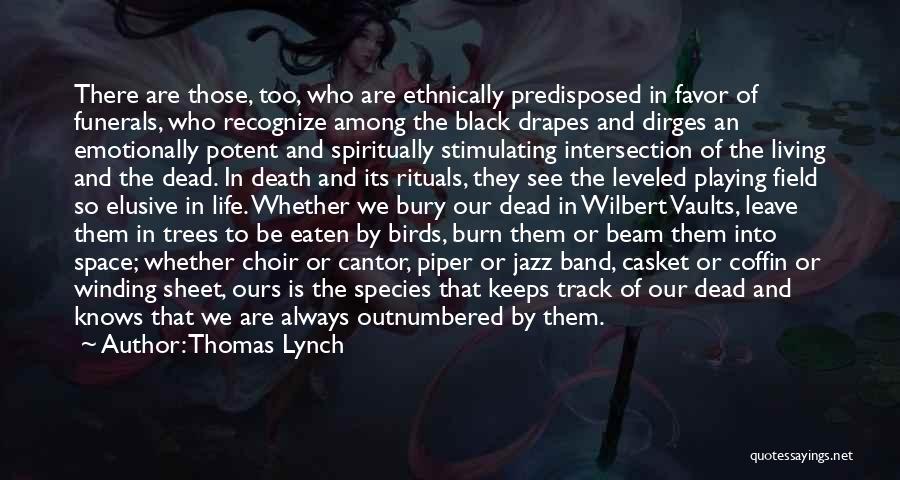 Thomas Lynch Quotes: There Are Those, Too, Who Are Ethnically Predisposed In Favor Of Funerals, Who Recognize Among The Black Drapes And Dirges