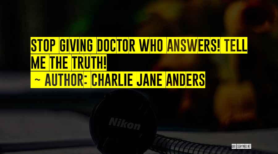 Charlie Jane Anders Quotes: Stop Giving Doctor Who Answers! Tell Me The Truth!