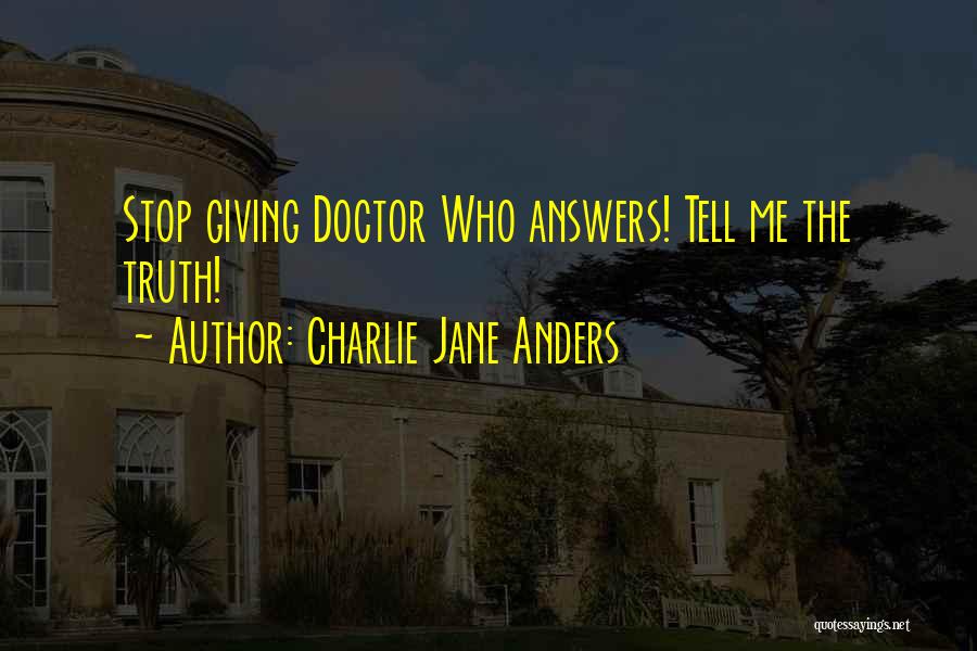 Charlie Jane Anders Quotes: Stop Giving Doctor Who Answers! Tell Me The Truth!