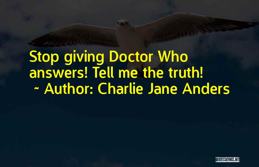 Charlie Jane Anders Quotes: Stop Giving Doctor Who Answers! Tell Me The Truth!
