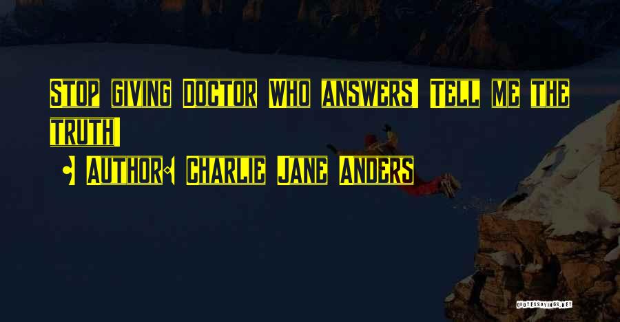 Charlie Jane Anders Quotes: Stop Giving Doctor Who Answers! Tell Me The Truth!