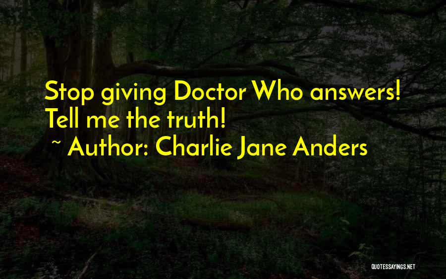 Charlie Jane Anders Quotes: Stop Giving Doctor Who Answers! Tell Me The Truth!