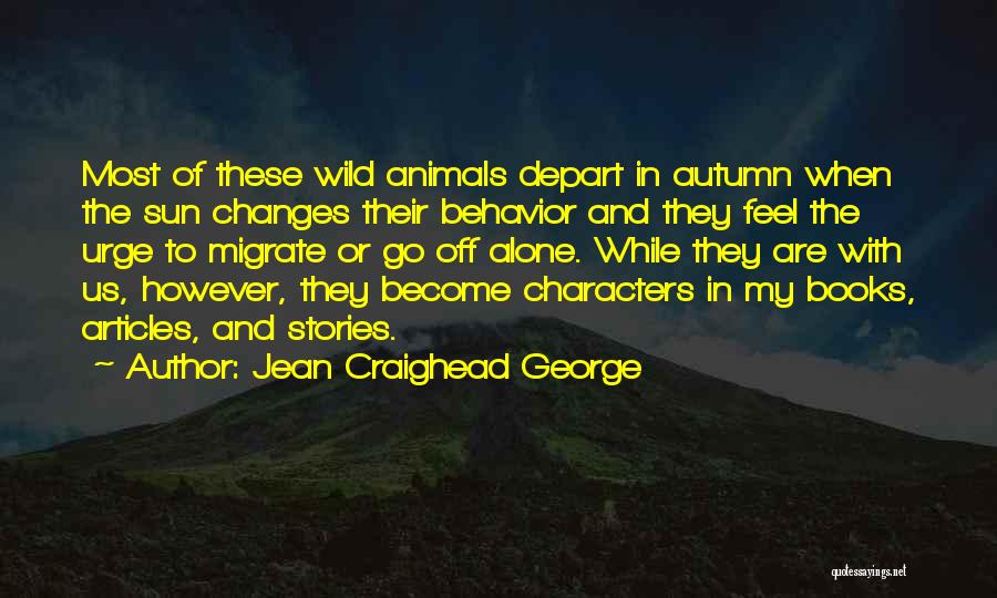 Jean Craighead George Quotes: Most Of These Wild Animals Depart In Autumn When The Sun Changes Their Behavior And They Feel The Urge To