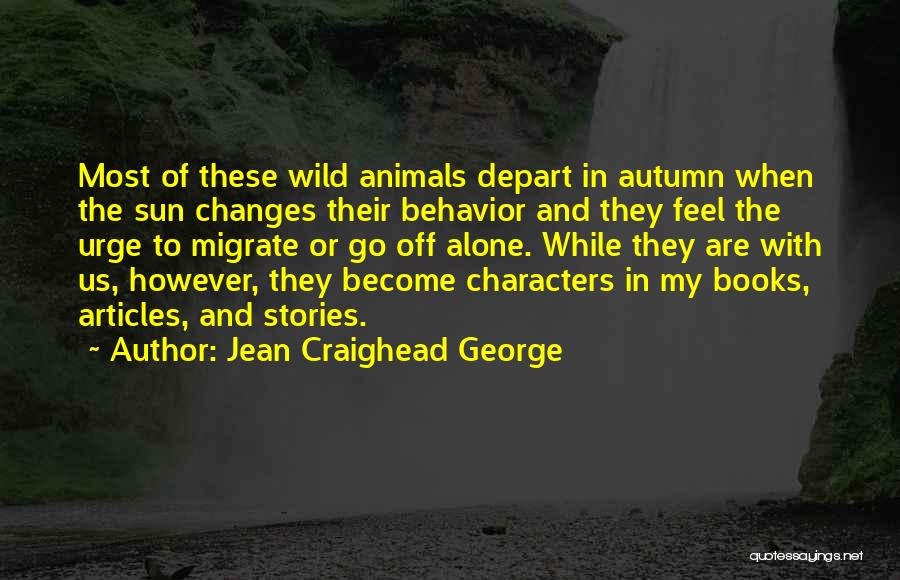 Jean Craighead George Quotes: Most Of These Wild Animals Depart In Autumn When The Sun Changes Their Behavior And They Feel The Urge To