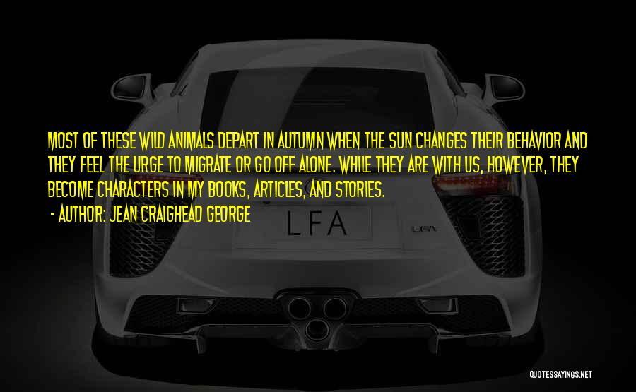 Jean Craighead George Quotes: Most Of These Wild Animals Depart In Autumn When The Sun Changes Their Behavior And They Feel The Urge To