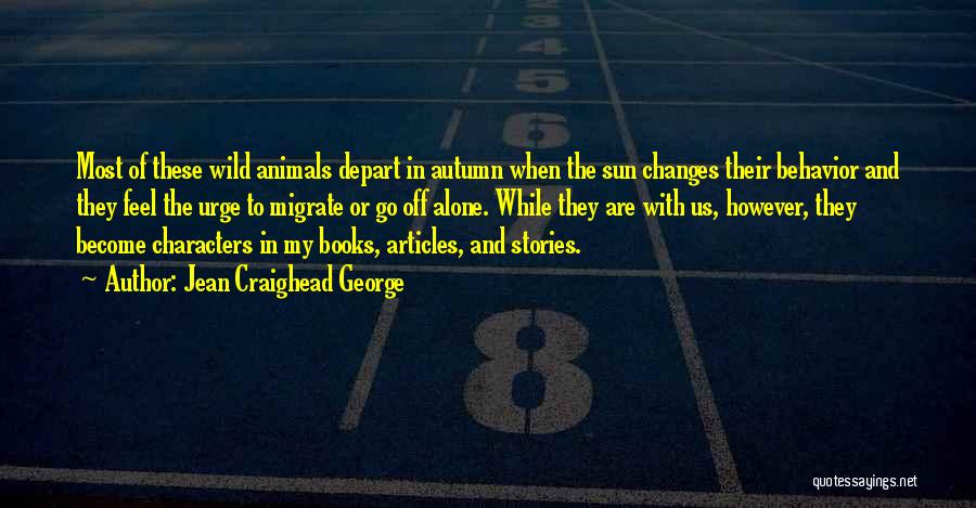 Jean Craighead George Quotes: Most Of These Wild Animals Depart In Autumn When The Sun Changes Their Behavior And They Feel The Urge To