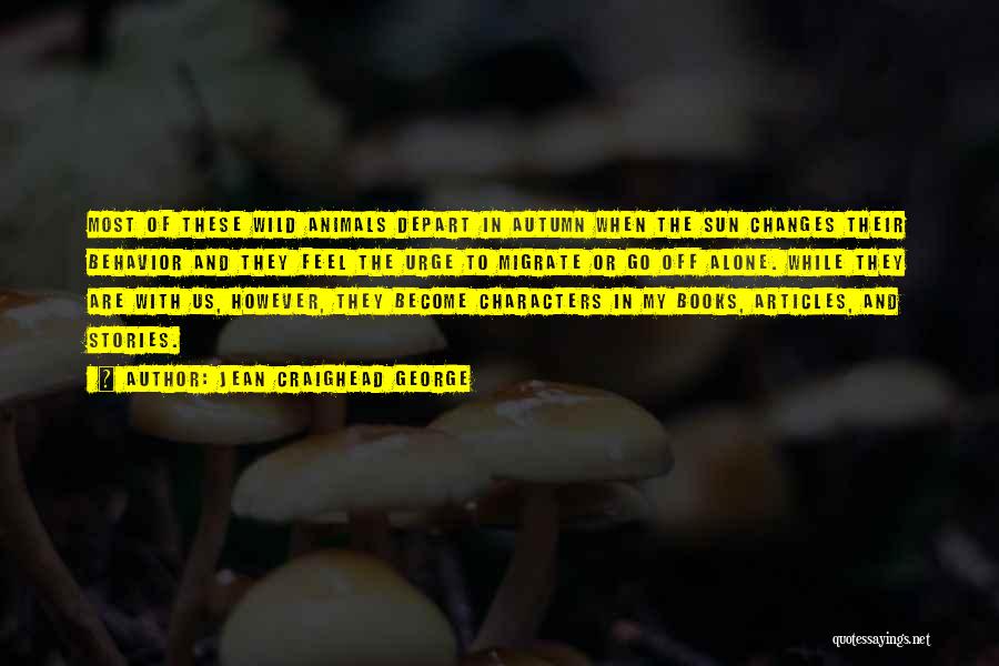 Jean Craighead George Quotes: Most Of These Wild Animals Depart In Autumn When The Sun Changes Their Behavior And They Feel The Urge To