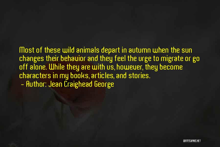 Jean Craighead George Quotes: Most Of These Wild Animals Depart In Autumn When The Sun Changes Their Behavior And They Feel The Urge To