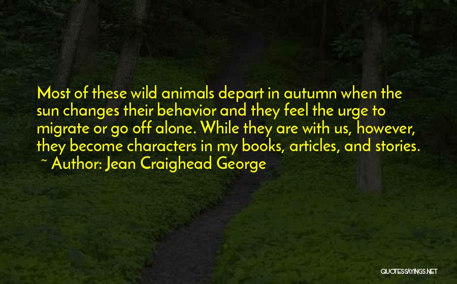 Jean Craighead George Quotes: Most Of These Wild Animals Depart In Autumn When The Sun Changes Their Behavior And They Feel The Urge To