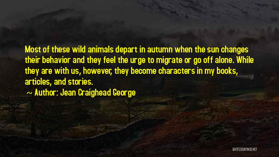 Jean Craighead George Quotes: Most Of These Wild Animals Depart In Autumn When The Sun Changes Their Behavior And They Feel The Urge To