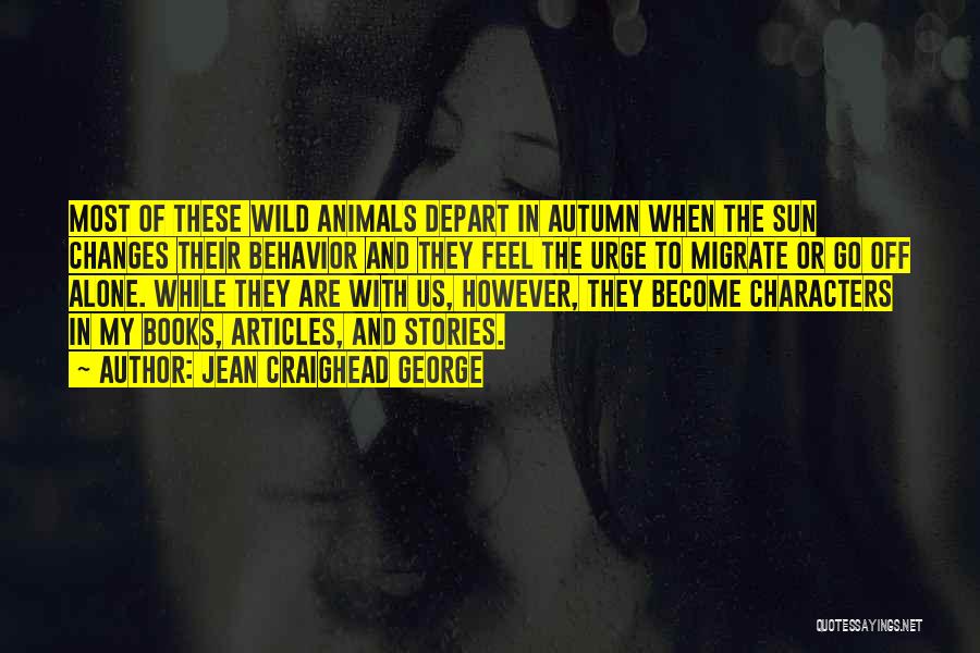 Jean Craighead George Quotes: Most Of These Wild Animals Depart In Autumn When The Sun Changes Their Behavior And They Feel The Urge To