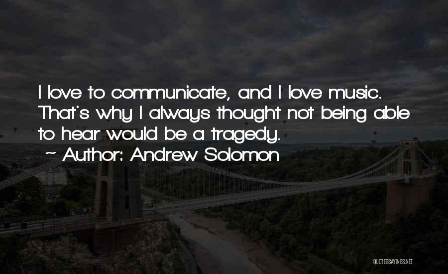 Andrew Solomon Quotes: I Love To Communicate, And I Love Music. That's Why I Always Thought Not Being Able To Hear Would Be