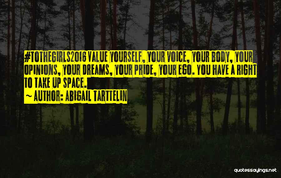Abigail Tarttelin Quotes: #tothegirls2016 Value Yourself, Your Voice, Your Body, Your Opinions, Your Dreams, Your Pride, Your Ego. You Have A Right To