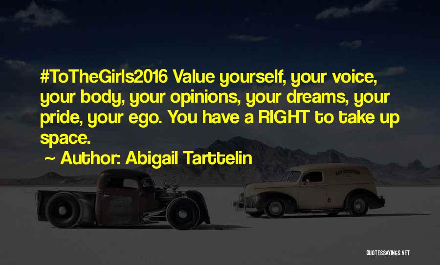 Abigail Tarttelin Quotes: #tothegirls2016 Value Yourself, Your Voice, Your Body, Your Opinions, Your Dreams, Your Pride, Your Ego. You Have A Right To