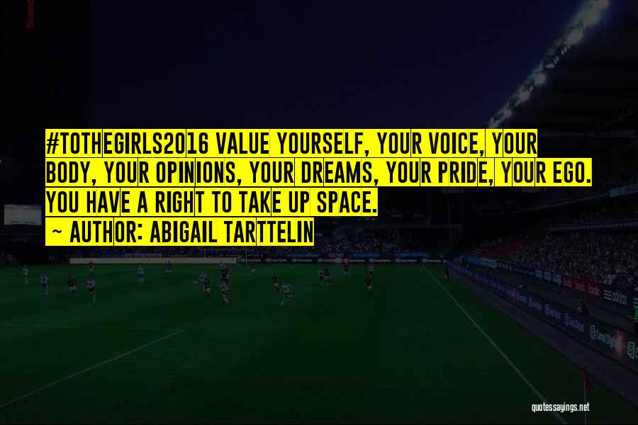 Abigail Tarttelin Quotes: #tothegirls2016 Value Yourself, Your Voice, Your Body, Your Opinions, Your Dreams, Your Pride, Your Ego. You Have A Right To