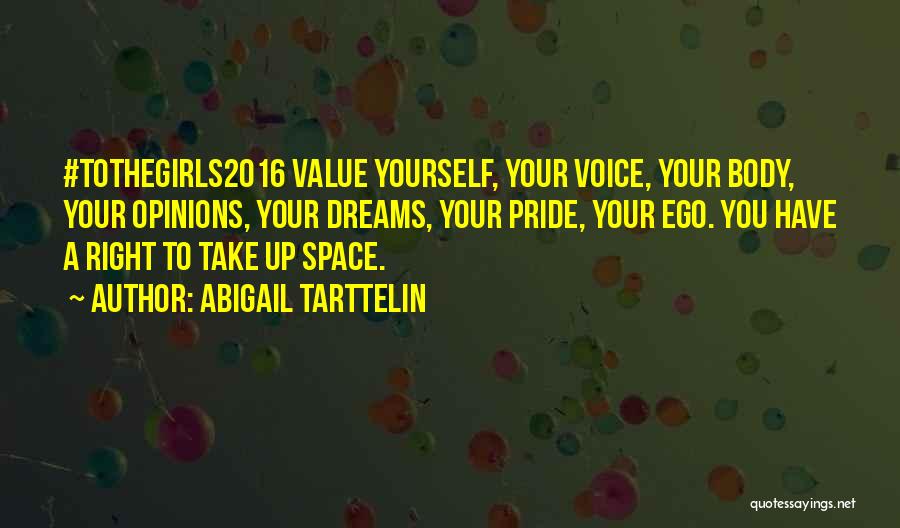 Abigail Tarttelin Quotes: #tothegirls2016 Value Yourself, Your Voice, Your Body, Your Opinions, Your Dreams, Your Pride, Your Ego. You Have A Right To