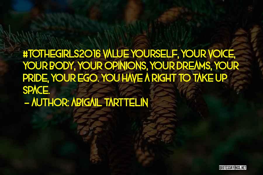 Abigail Tarttelin Quotes: #tothegirls2016 Value Yourself, Your Voice, Your Body, Your Opinions, Your Dreams, Your Pride, Your Ego. You Have A Right To