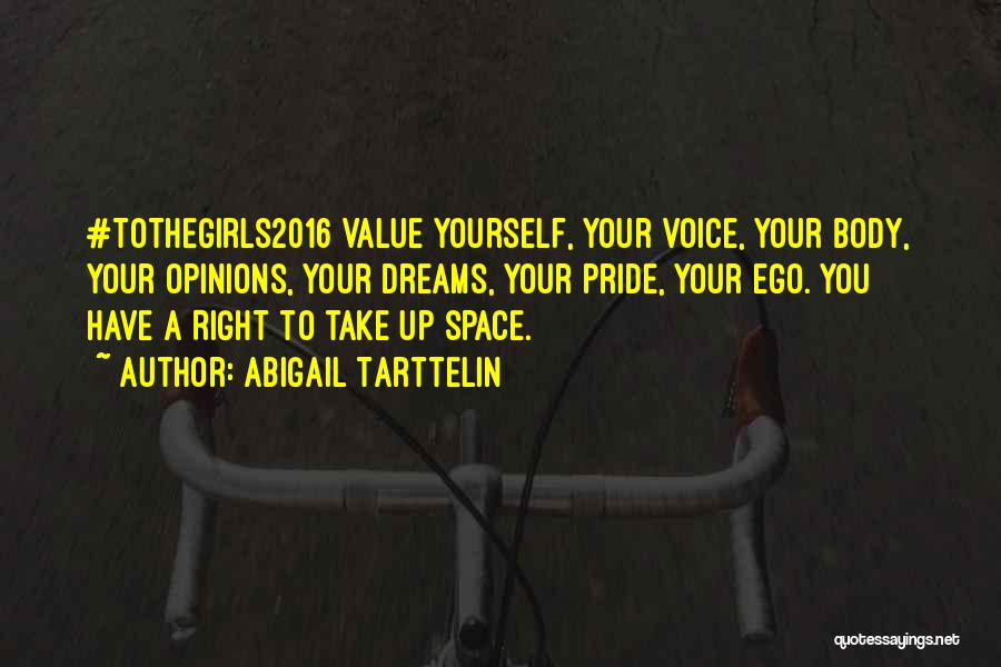 Abigail Tarttelin Quotes: #tothegirls2016 Value Yourself, Your Voice, Your Body, Your Opinions, Your Dreams, Your Pride, Your Ego. You Have A Right To