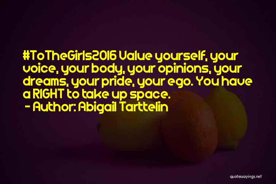 Abigail Tarttelin Quotes: #tothegirls2016 Value Yourself, Your Voice, Your Body, Your Opinions, Your Dreams, Your Pride, Your Ego. You Have A Right To