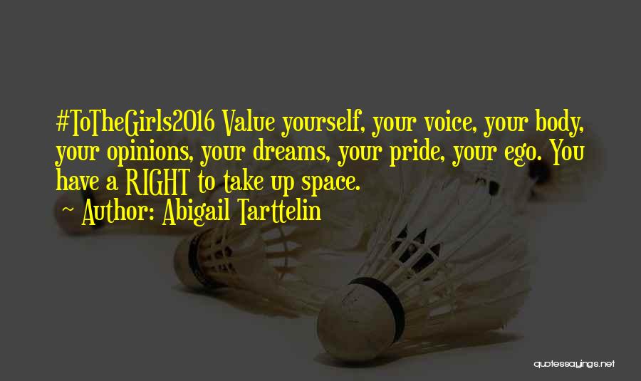 Abigail Tarttelin Quotes: #tothegirls2016 Value Yourself, Your Voice, Your Body, Your Opinions, Your Dreams, Your Pride, Your Ego. You Have A Right To